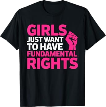Girls Just Want To Have Fundamental Rights Feminism T-Shirt