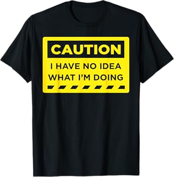 Caution I Have No Idea What I'm Doing T-Shirt
