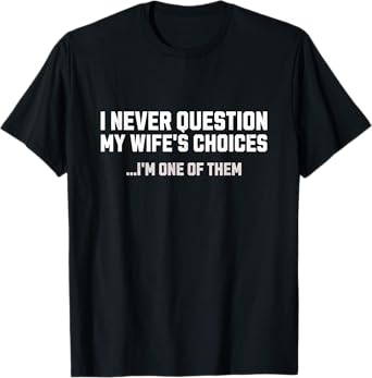I Never Question My Wife's Choices Mens Funny Husband Humor T-Shirt