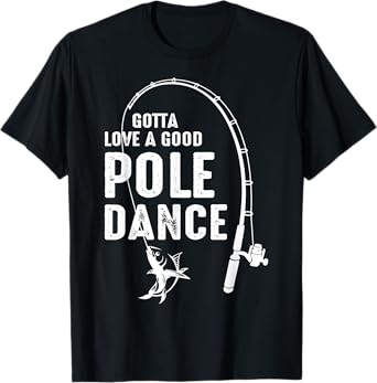 Gotta Love A Good Pole Dance Fishing Dad T-Shirt