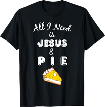 All I Need is Jesus & Pie Christian Foodie T-Shirt T-Shirt