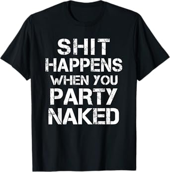 Shit Happens When You Party Naked Funny Inappropriate Joke T-Shirt