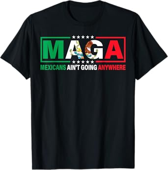MAGA Mexicans Ainโt Going Anywhere Mexican Pride T-Shirt