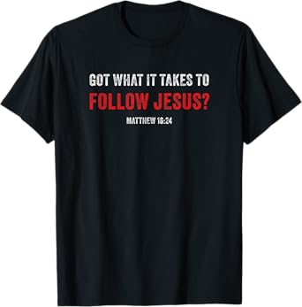 Got What it Takes to Follow Jesus? Faith Verse Matthew 16:24 T-Shirt