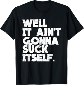 Well It Ain't Gonna Suck Itself Shirt T-Shirt