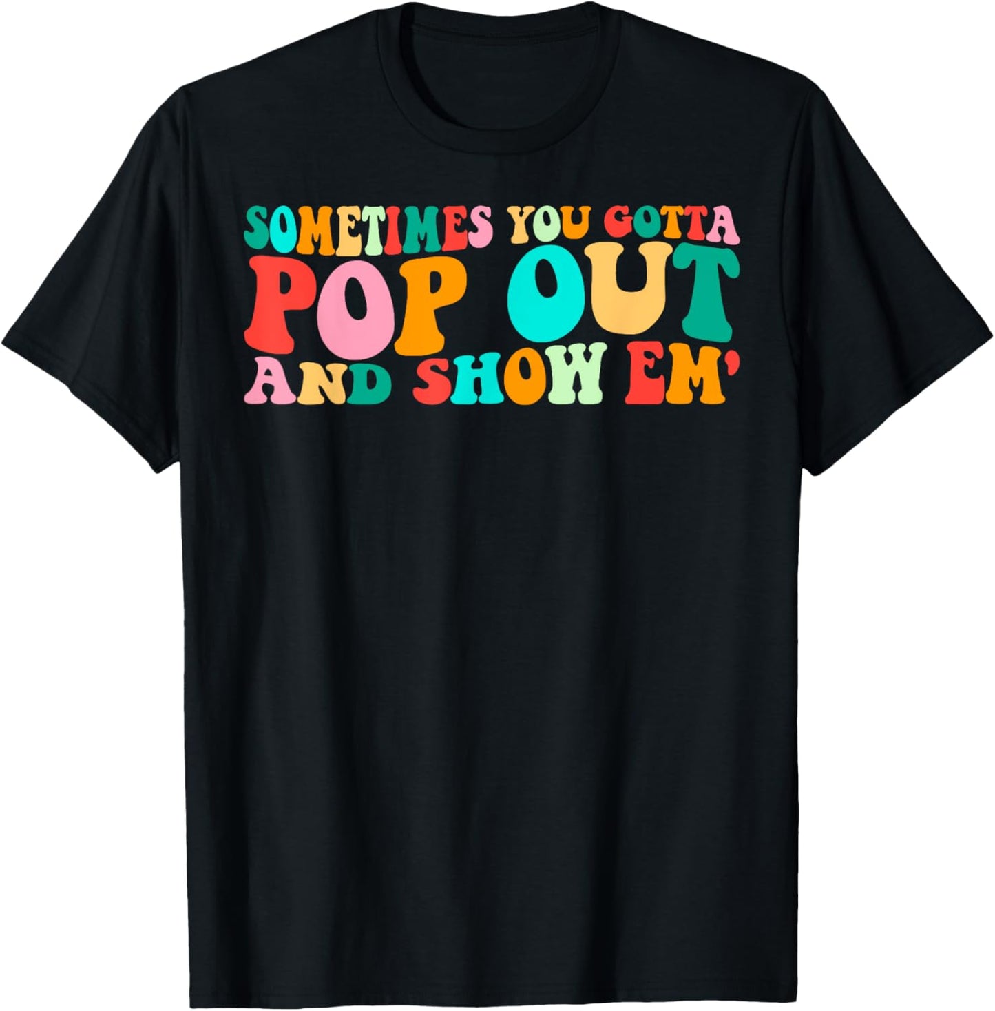 Groovy Sometimes You Gotta Pop Out and Show Em' Sarcastic T-Shirt