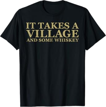 It Takes A Village And Some Whiskey T-Shirt