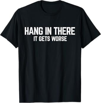 Hang In There It Gets Worse Mens & Womens T-Shirt