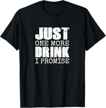Just one more drink I promise | Funny beer drinker gift T-Shirt