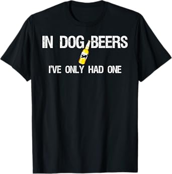 Beer T-Shirt In Dog Years I've Only Had One Men Women T-Shirt