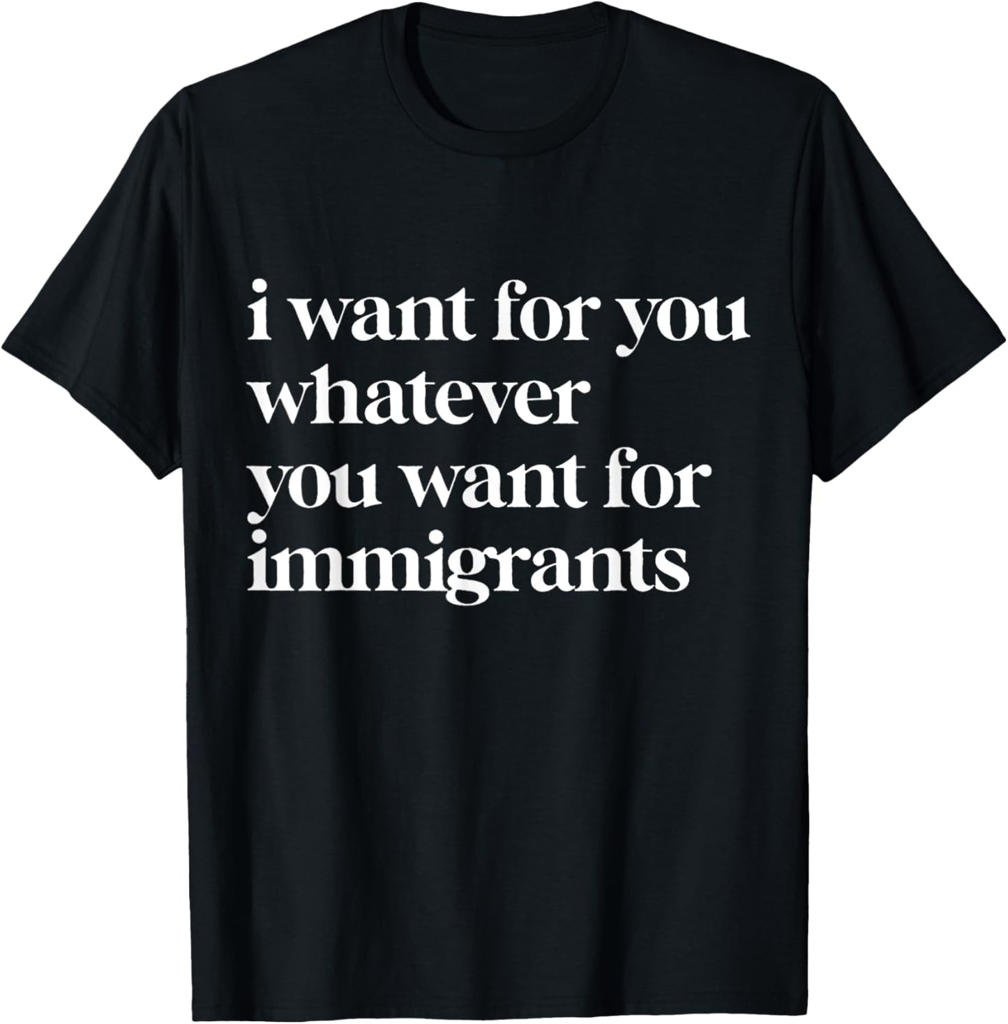 I Want For You Whatever You Want For Immigrants T-Shirt
