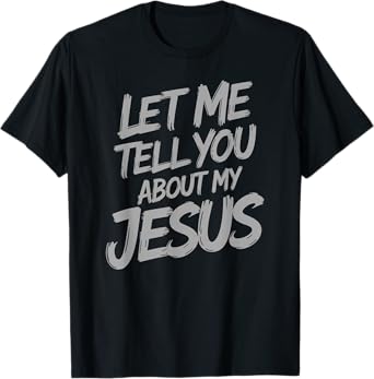 Let Me Tell You About My Jesus Faith Christian Saying T-Shirt