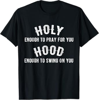 Holy Enough To Pray For You, Hood Enough To Swing On You T-Shirt