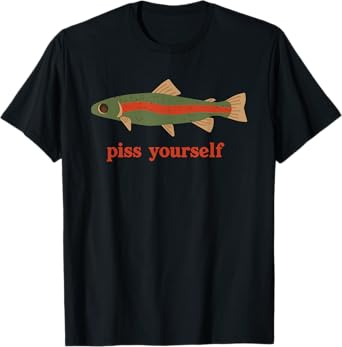 Piss Yourself Fish Funny For Men Women T-Shirt