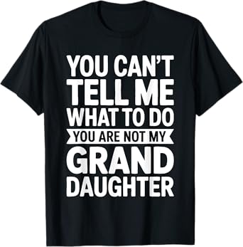 You Can't Tell Me What To Do You Are Not My GrandDaughter T-Shirt