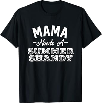 Mama Needs A Summer Shandy Funny Shandy's Party Supplies T-Shirt