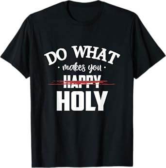 Do What Makes You Happy Holy Humor Saying T-Shirt