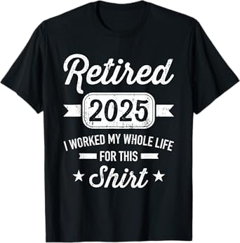 Retirement 2025 worked whole life for this retired T-Shirt