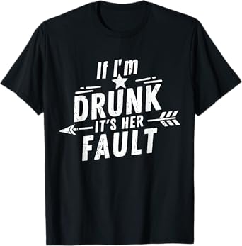 If I'm Drunk It's Her Fault Funny Party Tee T-Shirt