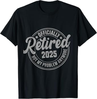 Retired 2025 Not My Problem Anymore Funny Retirement T-Shirt