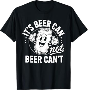 It's Beer Can Not Beer Can't T-Shirt