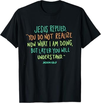 John 13 7 Jesus Replied You Do Not Realize It Now But Wait T-Shirt