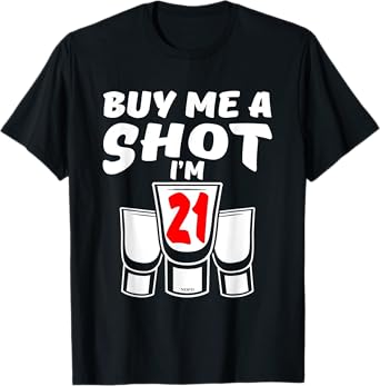 Buy Me A SHOT, I'm 21, 21st Birthday T-Shirt T-Shirt