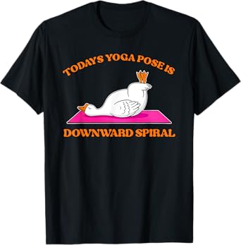 Today's Yoga Pose Is Downward Spiral Funny Goose T-Shirt