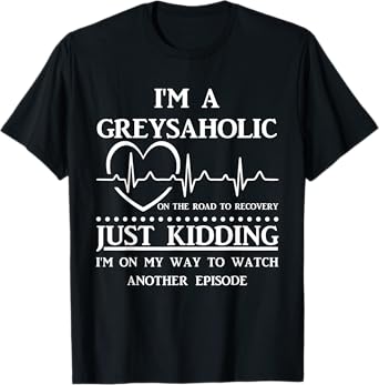 I Am Greysaholic On The Road To Recovery Just Kidding Funny T-Shirt