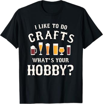 I Like To Do Crafts What's Your Hobby Brewing Craft Beer T-Shirt
