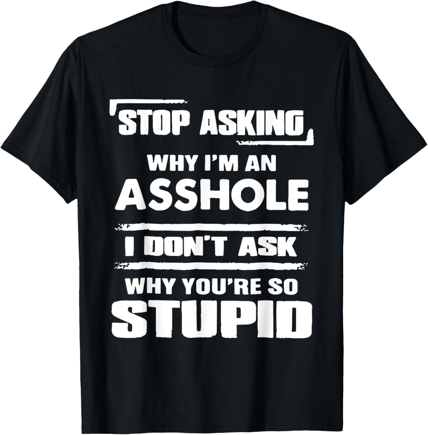 Stop Asking Why I'M An Asshole I Don't Ask Why You're Stupid T-Shirt