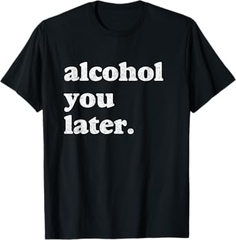 Funny Drinking Shirts Alcohol You Later T-Shirt T-Shirt