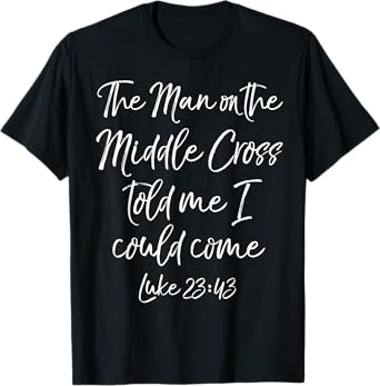 Jesus Saves The Man on the Middle Cross Told Me I Could Come T-Shirt