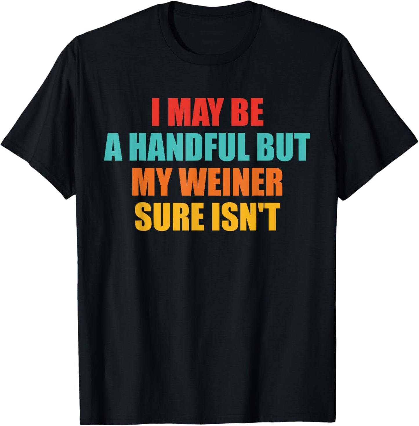 I May Be A Handful But My Weiner Sure Isn't Design T-Shirt