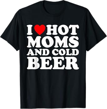 I Love Hot Moms and Cold Beer I Heart MILFs T-Shirt
