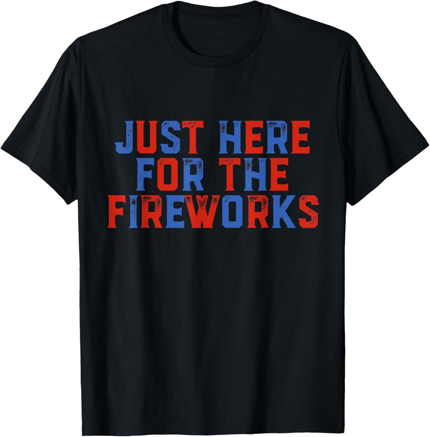 Just Here For The Fireworks Funny 4th Of July Patriotic Usa T-shirt