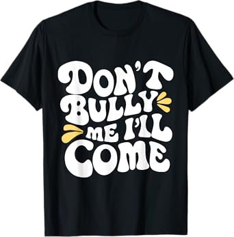 Don't Bully Me I'll Come Funny Sarcastic T-Shirt