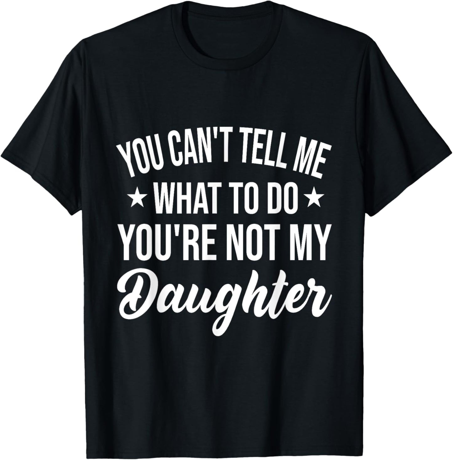 You Can't Tell Me What To Do You Are Not My Daughter Dad T-Shirt