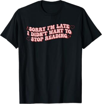 Sorry I'm Late I Didn't Want To Stop Reading Book Lovers T-Shirt