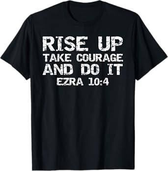 Faith Motivation Rise Up Take Courage and Do It Ezra 10:4 T-Shirt