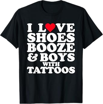 I Love (Heart) Shoes Booze & Boys with Tattoos Funny T-Shirt