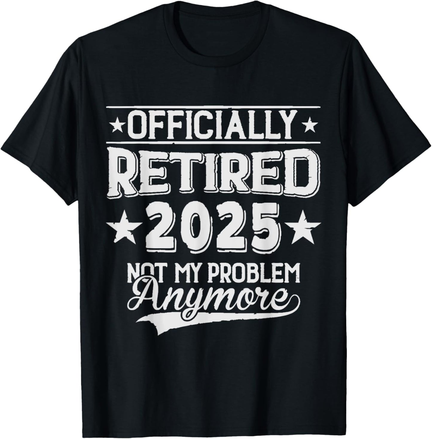Retired 2025 Not My Problem Anymore Funny Retirement T-Shirt