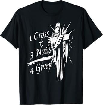 Cool 1 Cross + 3 Nails = 4 Given Shirt Christian God Gift T-Shirt