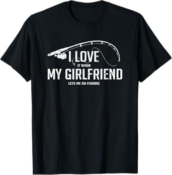 I Love It When My Girlfriend Let's Me Fish T-Shirt