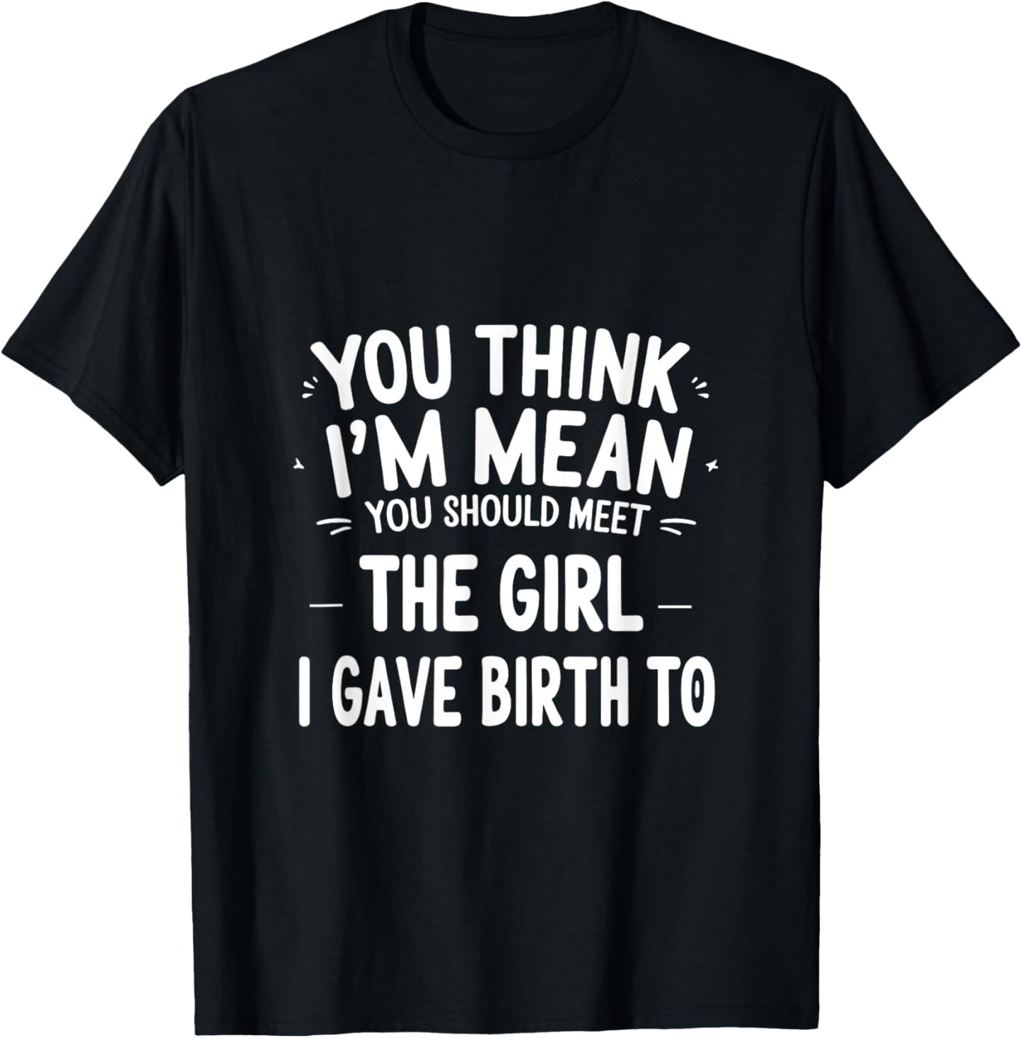 You Think I’m Mean You Should Meet the Girl I Gave Birth To T-Shirt
