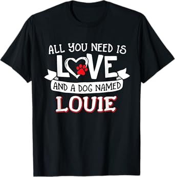 All you need is love and a dog named Louie small large Men Women T-Shirt