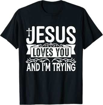 Jesus Loves You And I'm Trying - Tastefully Funny Christian T-Shirt