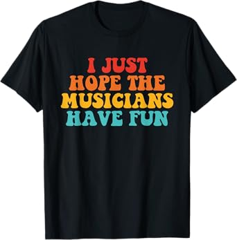 I Just Hope The Musicians Have Fun Design T-Shirt