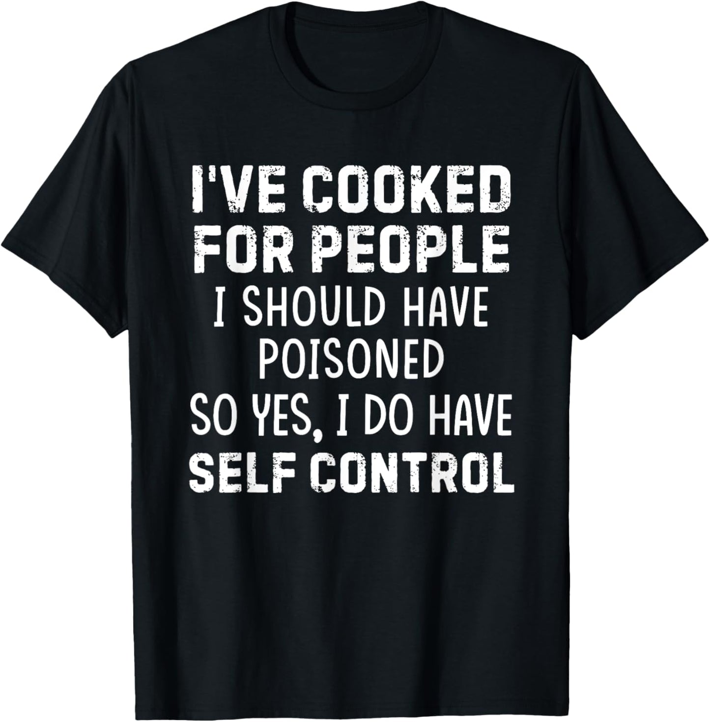 I've Cooked For People I Should Have Poisoned So Yes I Do T-Shirt