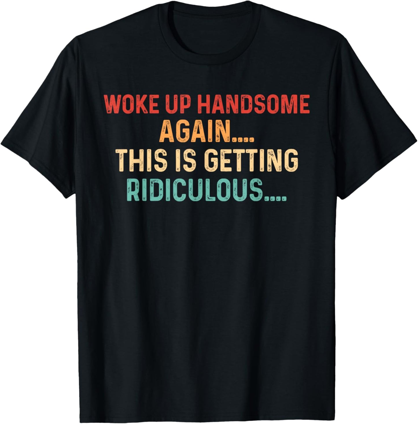 Woke Up handsome Again Getting Ridiculous Sarcastic Man T-Shirt
